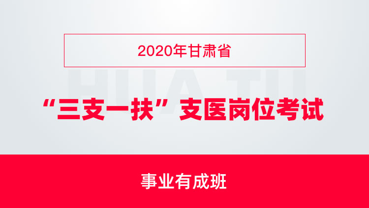 2020年甘肃省“三支一扶”支医岗位考试事业有成班