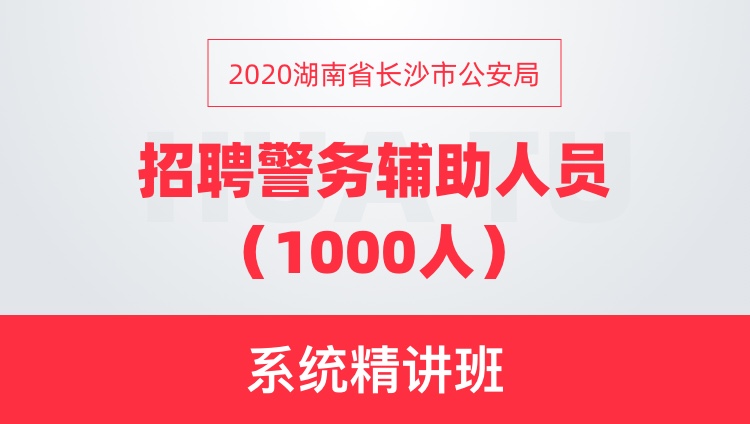2020湖南省长沙市公安局 招聘警务辅助人员（1000人） 系统精讲班