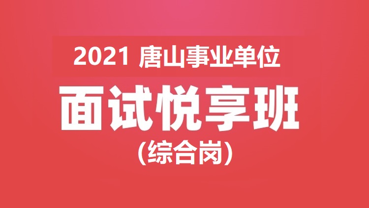 2021年唐山事业单位面试悦享班（综合岗）