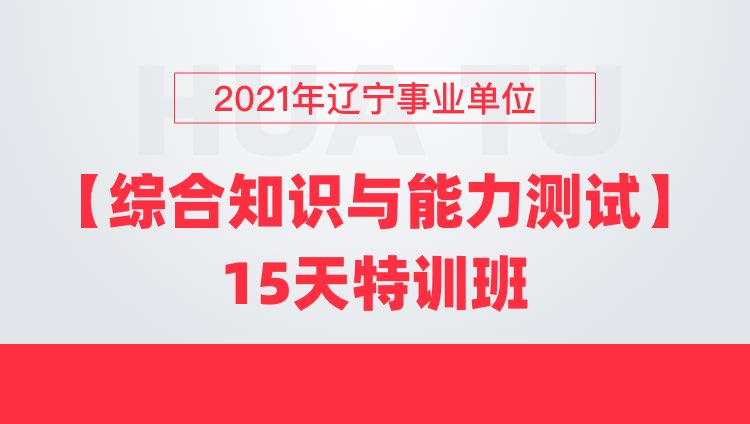 2021年辽宁事业单位【综合知识与能力测试】15天特训班