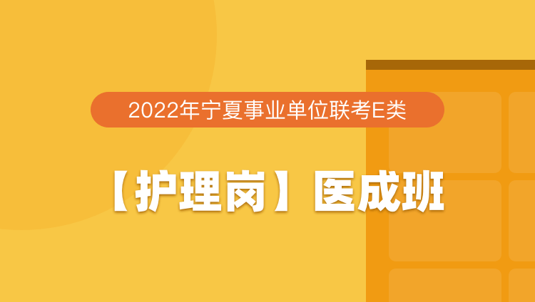 2022年宁夏事业单位联考E类【护理岗】医成班