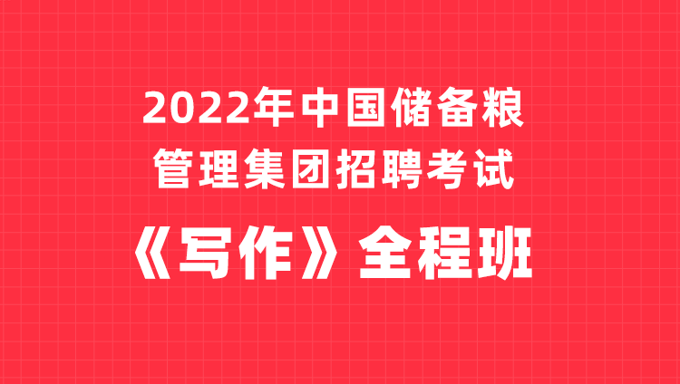 2022年中国储备粮管理集团招聘考试《写作》专项班