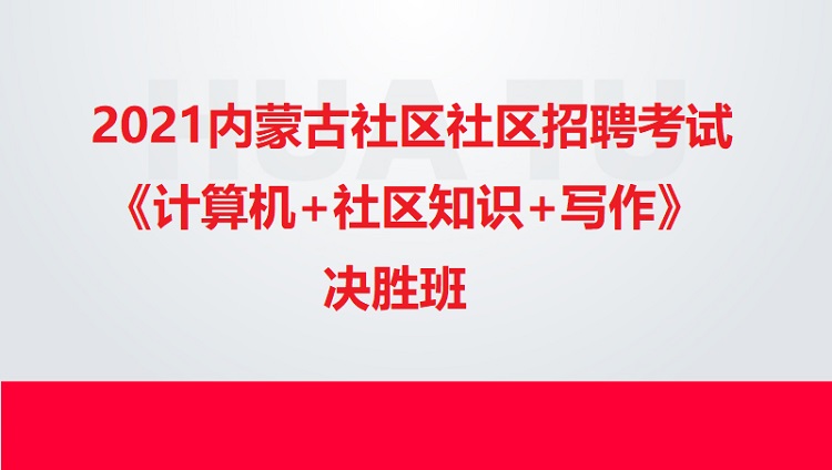 2021內(nèi)蒙古社區(qū)社區(qū)招聘考試《計算機(jī)+社區(qū)知識+寫作》決勝班