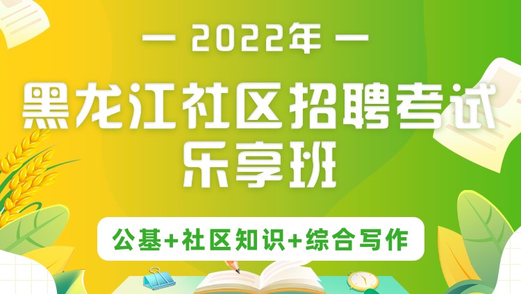 2022年黑龙江社区招聘考试《公基+社区知识+综合写作》乐享班