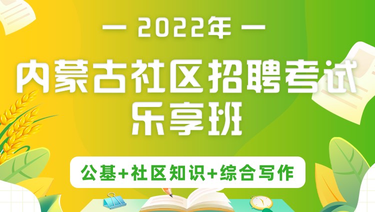 2022年内蒙古社区招聘考试《公基+社区知识+综合写作》乐享班