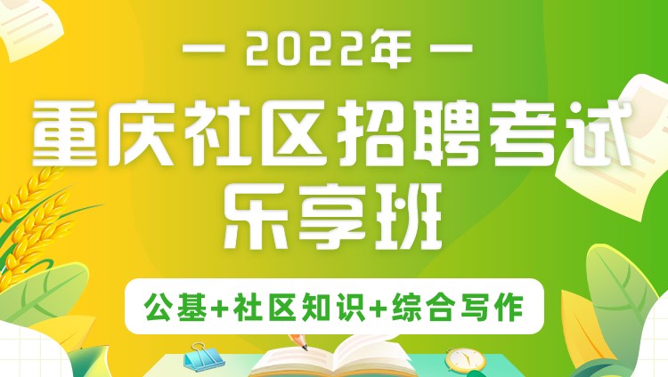 2022年重庆社区招聘考试《公基+社区知识+综合写作》乐享班