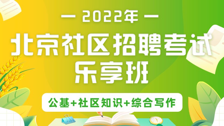 2022年北京社区招聘考试《公基+社区知识+综合写作》乐享班
