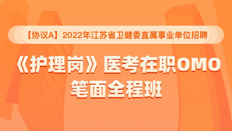 【协议A】2022年江苏省卫健委直属事业单位招聘《护理岗》医考在职OMO笔面全程班