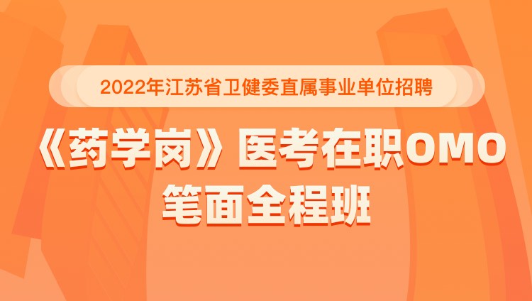 2022年江苏省卫健委直属事业单位招聘《药学岗》医考在职OMO笔面全程班
