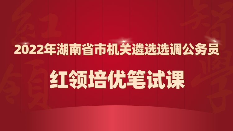 2022年湖南省市机关遴选选调公务员红领培优笔试录播课