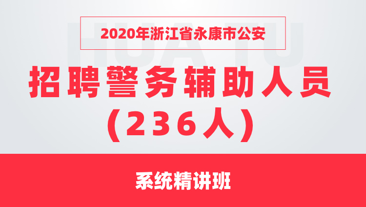 2020年浙江省永康市公安 招聘警务辅助人员(236人) 系统精讲班