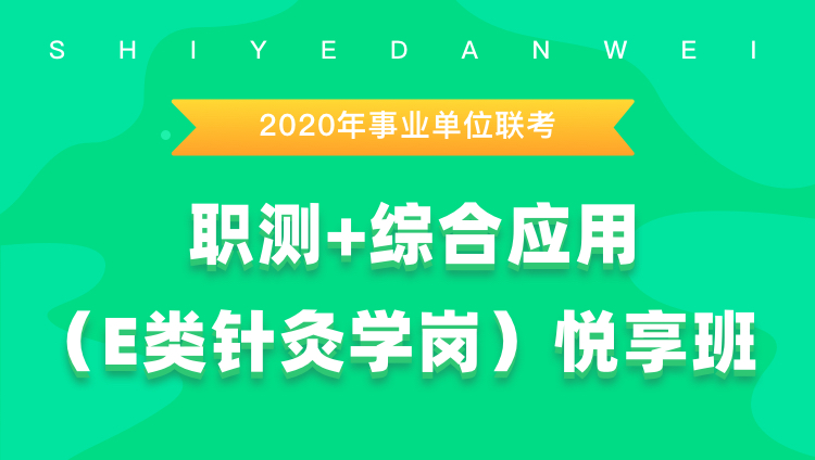 2020年事业单位联考《职测+综合应用（E类针灸学岗）》悦享班