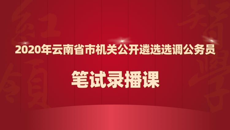 2020年云南省市机关遴选选调公务员红领培优笔试录播课