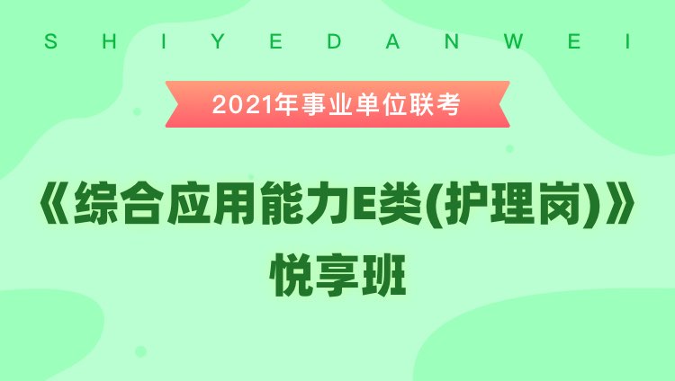 2021年内蒙古事业单位联考【综合应用能力E类（护理岗）】悦享班