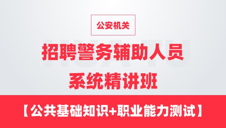 【通用课程】公安机关招聘警务辅助人员系统精讲班（公共基础知识+职业能力测试+时政）