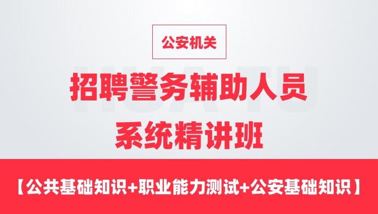 【通用课程】公安机关招聘警务辅助人员系统精讲班（公共基础知识+职业能力测试+公安基础知识+时政）