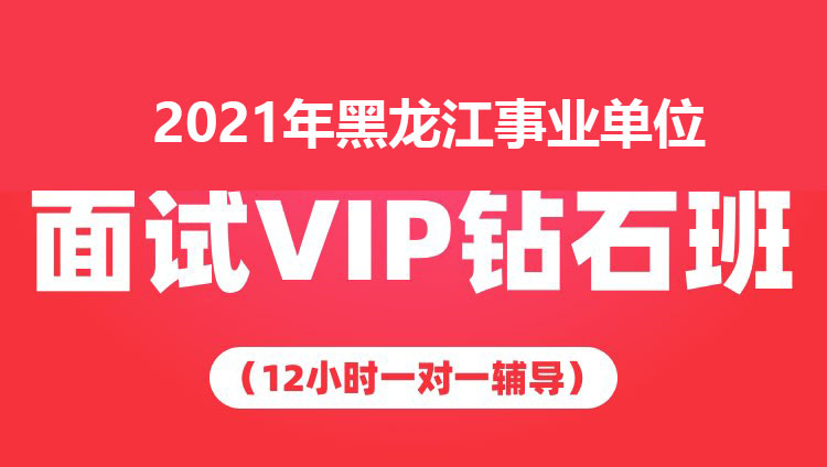 2021年黑龙江事业单位面试VIP钻石班（12小时一对一辅导）