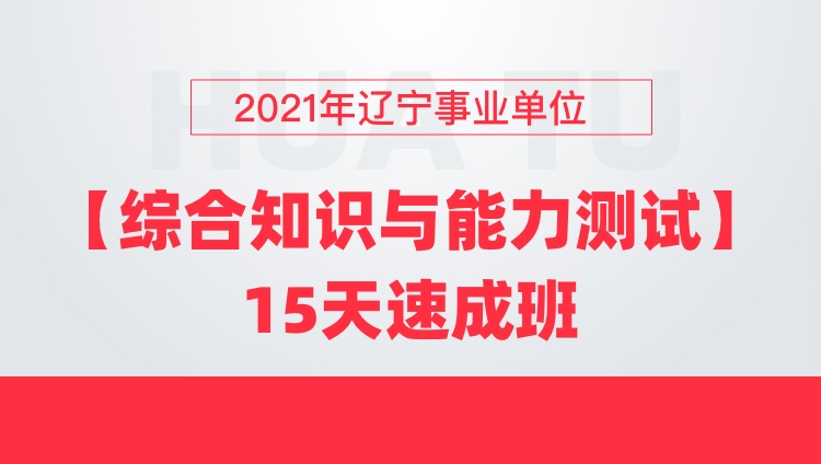 2021年辽宁事业单位【综合知识与能力测试】15天速成班