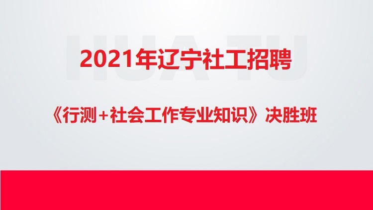 2021年辽宁社工招聘《行测+社会工作专业知识》决胜班