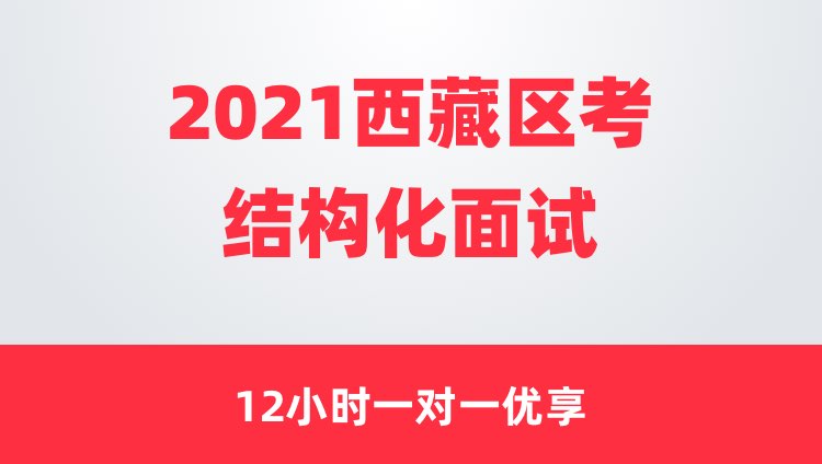 2021西藏区考结构化面试12小时一对一优享