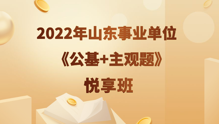 2022年山东事业单位【公基+主观题】悦享班（预售）