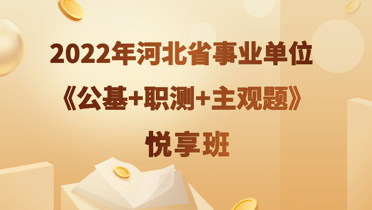 2022年河北省事业单位【公基+职测+主观题】悦享班（预售）
