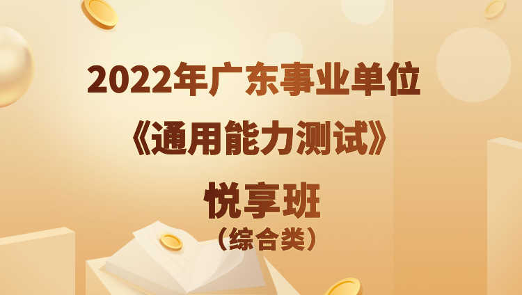2022年广东事业单位【通用能力测试】悦享班（综合类）（预售）