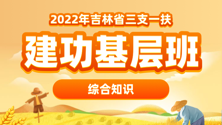 2022年吉林三支一扶【综合知识】建功基层班