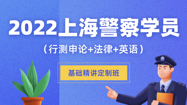 2022上海警察学员基础精讲定制班（行测申论+法律+英语）