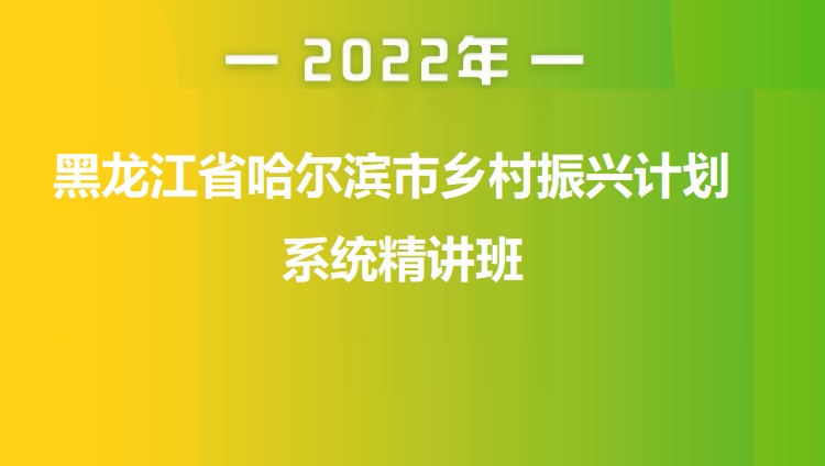 2022年黑龙江省哈尔滨市乡村振兴计划系统精讲班