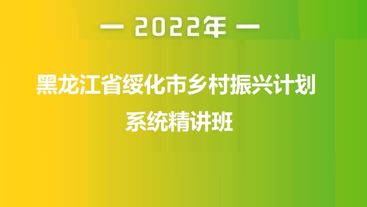 2022年黑龙江省绥化市乡村振兴计划系统精讲班