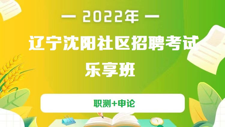 2022年辽宁沈阳社区招聘考试《职测+申论》乐享班