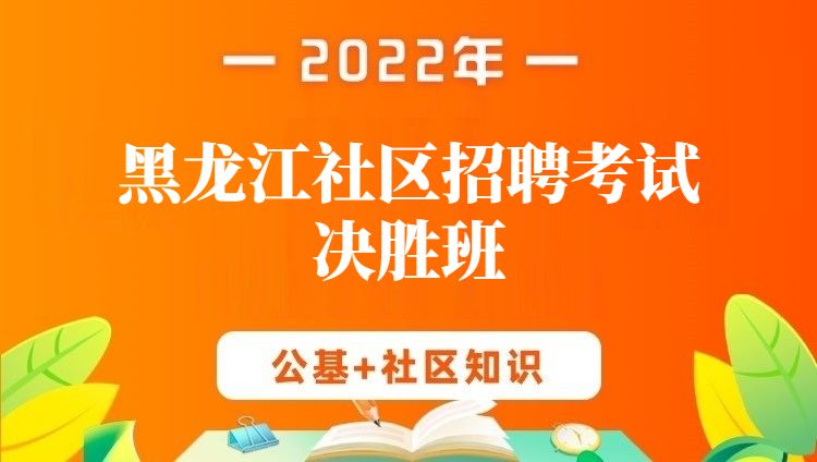 2022年黑龙江社区招聘考试《公基+社区知识》决胜班