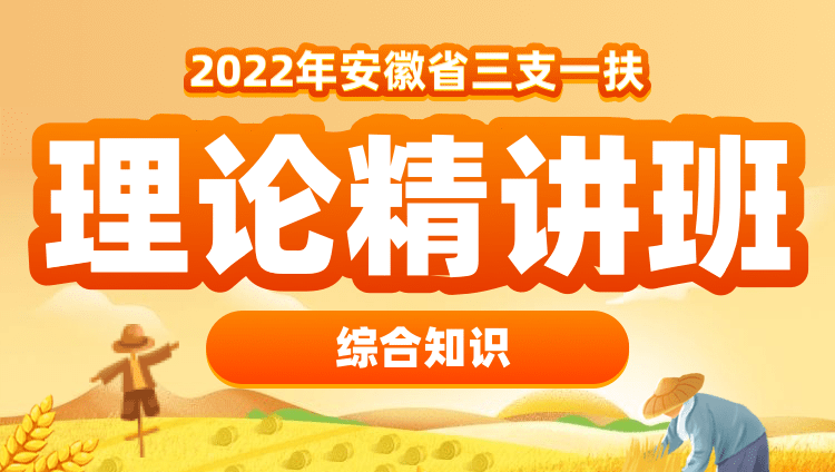 2022年安徽三支一扶【綜合知識】理論精講班