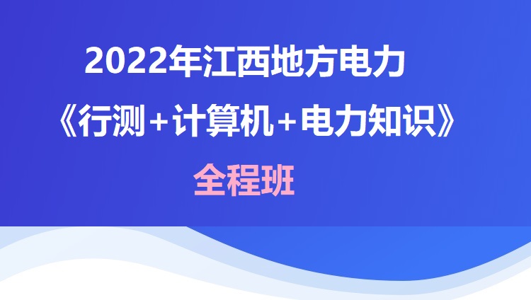 2022年江西地方电力《行测+计算机+电力知识》全程班