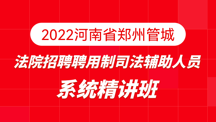 2022河南省郑州管城法院招聘聘用制司法辅助人员系统精讲班