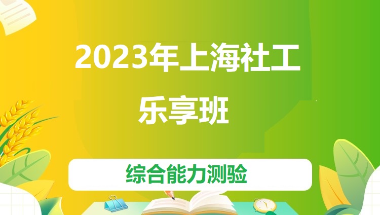2023年上海社工《综合能力测验》乐享班