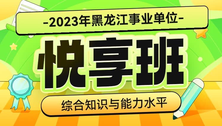 2023年黑龙江事业单位【综合知识与能力水平】悦享班