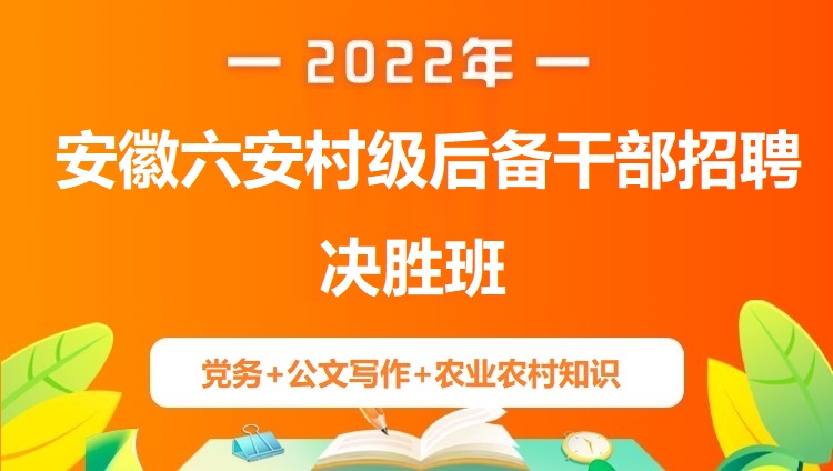 2022年安徽六安村级后备干部招聘《党务+公文写作+农村农业知识》决胜班