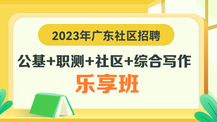 2023年广东社区招聘【公基+职测+社区+综合写作】乐享班