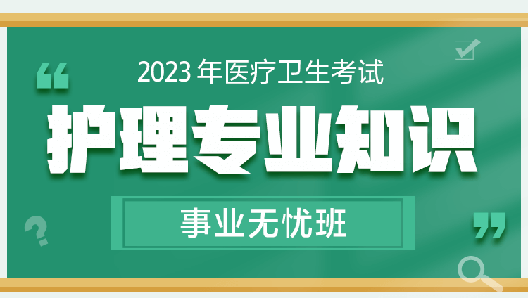 2023年医疗卫生考试【护理专业知识】事业无忧班
